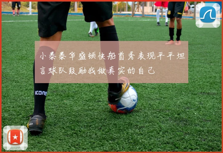 小泰泰华盛顿快船首秀表现平平坦言球队鼓励我做真实的自己