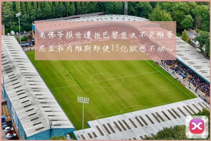 老佛爷报价遭拒巴黎坚决不卖维蒂尼亚和内维斯即使15亿欧也不动心