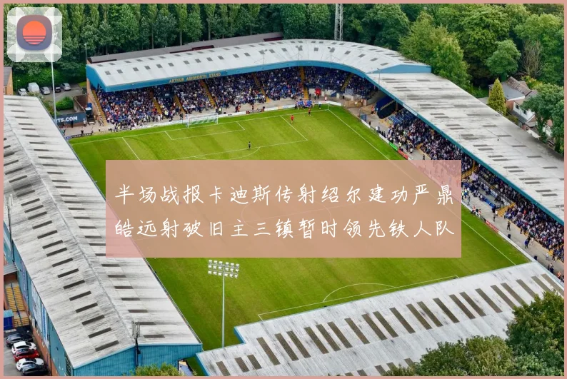 半场战报卡迪斯传射绍尔建功严鼎皓远射破旧主三镇暂时领先铁人队