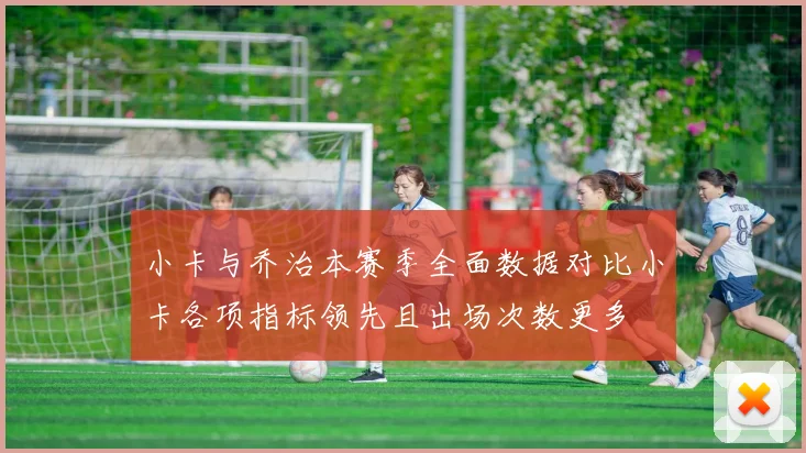 小卡与乔治本赛季全面数据对比小卡各项指标领先且出场次数更多