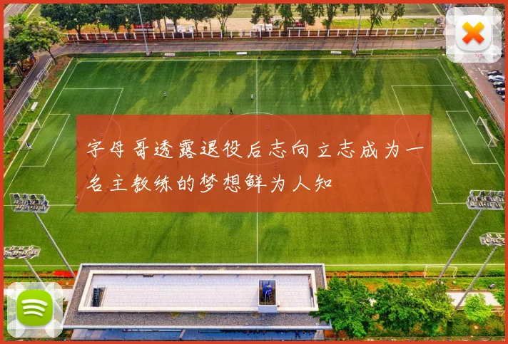 字母哥透露退役后志向立志成为一名主教练的梦想鲜为人知