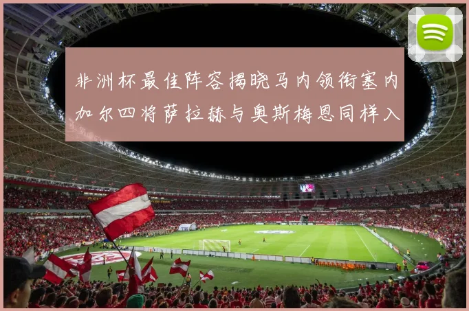 非洲杯最佳阵容揭晓马内领衔塞内加尔四将萨拉赫与奥斯梅恩同样入选