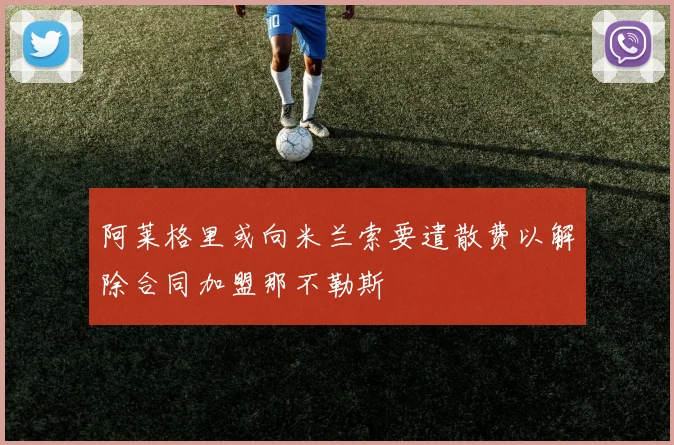 阿莱格里或向米兰索要遣散费以解除合同加盟那不勒斯